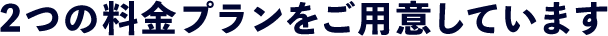 2つの料金プランをご用意しています