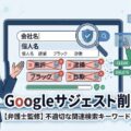 【弁護士監修】Googleサジェスト削除方法｜全対策の手順を解説